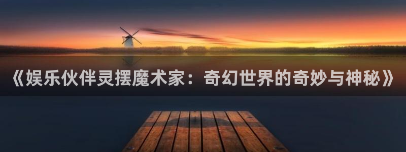 pg电子论坛：《娱乐伙伴灵摆魔术家：奇幻世界的奇妙与神秘》