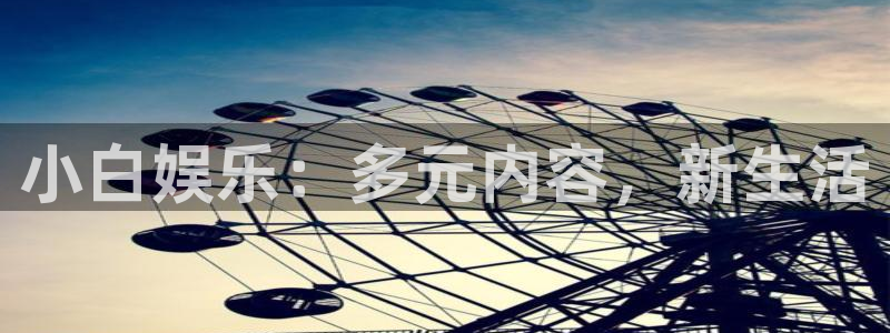 赏金女王pg电子：小白娱乐：多元内容，新生活