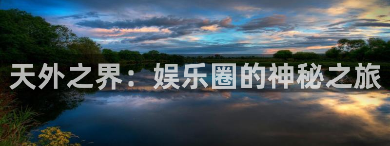 pg电子试玩app：天外之界：娱乐圈的神秘之旅