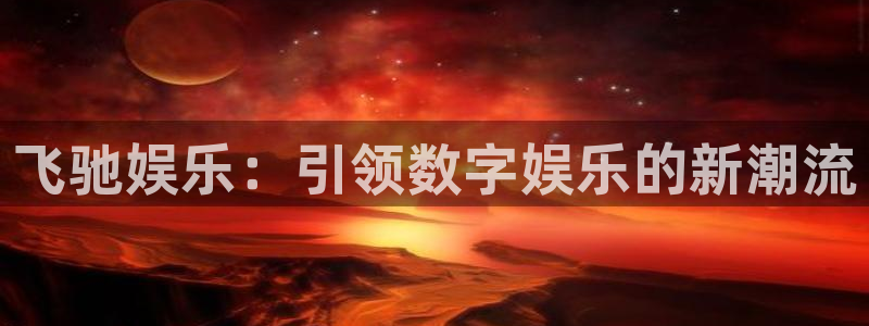 pg电子试玩：飞驰娱乐：引领数字娱乐的新潮流